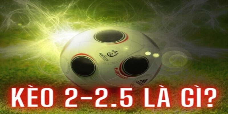 Khái niệm kèo tài xỉu 2 2.5 là gì?