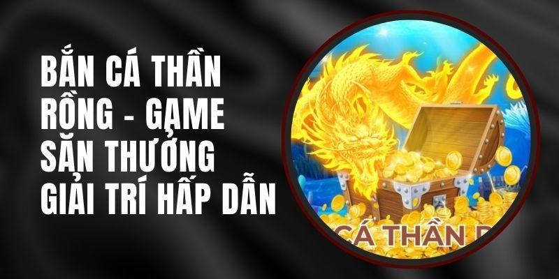 Những sảnh game nổi bật người chơi không nên bỏ qua tại thần rồng bắn cá