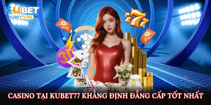 Casino tại Kubet77 khẳng định đẳng cấp tốt nhất